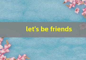 let's be friends